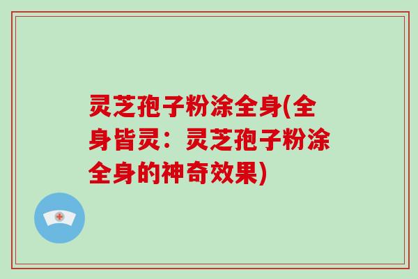 灵芝孢子粉涂全身(全身皆灵：灵芝孢子粉涂全身的神奇效果)