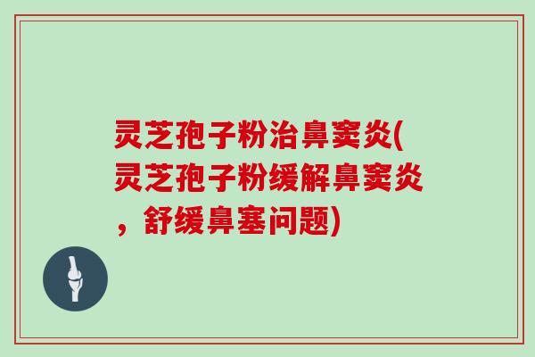 灵芝孢子粉治鼻窦炎(灵芝孢子粉缓解鼻窦炎，舒缓鼻塞问题)