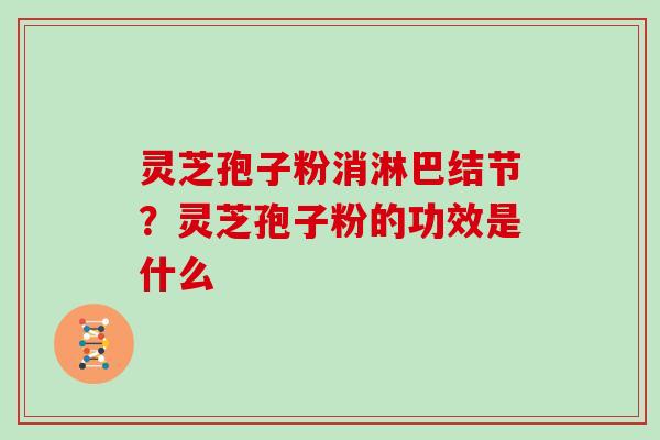 灵芝孢子粉消淋巴结节？灵芝孢子粉的功效是什么