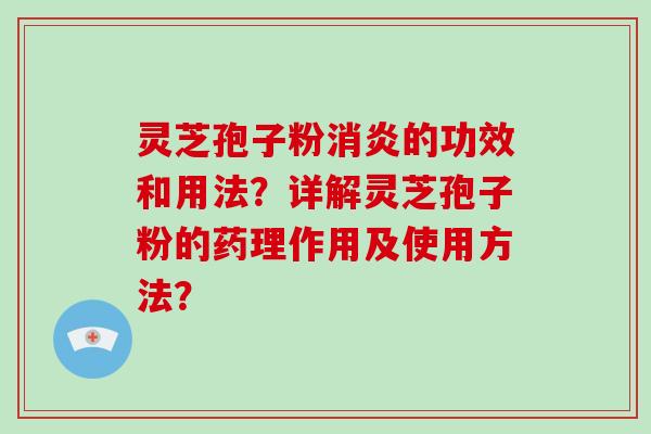 灵芝孢子粉消炎的功效和用法？详解灵芝孢子粉的药理作用及使用方法？