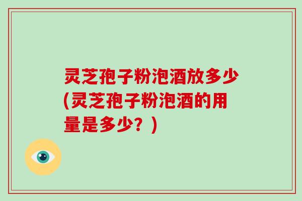 灵芝孢子粉泡酒放多少(灵芝孢子粉泡酒的用量是多少?)-第1张图片-灵芝大师 灵芝孢子粉泡酒放多少(灵芝孢子粉泡酒的用量是多少?)-第1张图片-灵芝大师