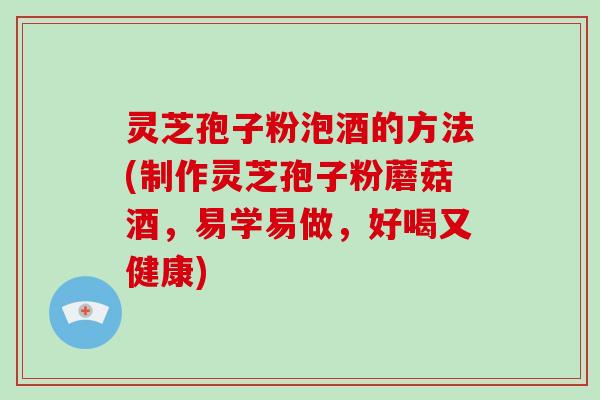 灵芝孢子粉泡酒的方法(制作灵芝孢子粉蘑菇酒，易学易做，好喝又健康)