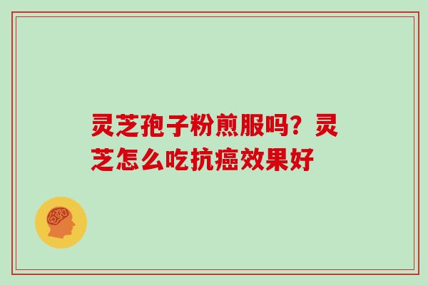 灵芝孢子粉煎服吗？灵芝怎么吃抗癌效果好