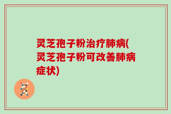 灵芝孢子粉治疗肺病(灵芝孢子粉可改善肺病症状)-第1张图片-灵芝大师 灵芝孢子粉治疗肺病(灵芝孢子粉可改善肺病症状)-第1张图片-灵芝大师