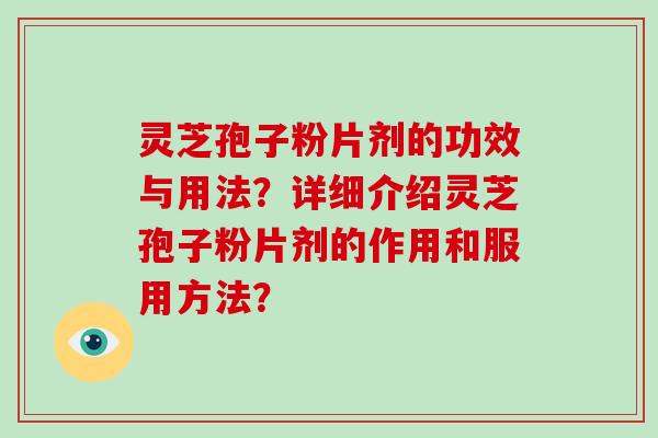 灵芝孢子粉片剂的功效与用法？详细介绍灵芝孢子粉片剂的作用和服用方法？