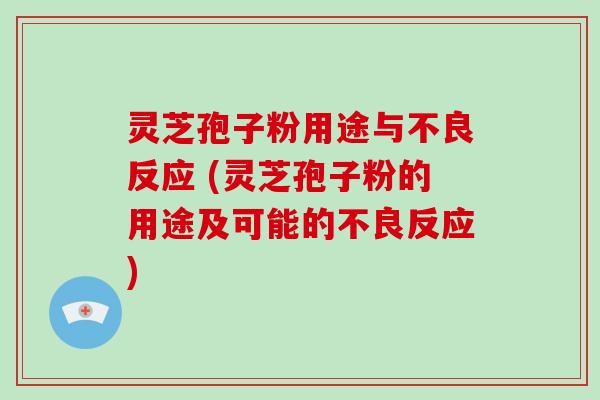 灵芝孢子粉用途与不良反应 (灵芝孢子粉的用途及可能的不良反应)-第1张图片-灵芝大师 灵芝孢子粉用途与不良反应 (灵芝孢子粉的用途及可能的不良反应)-第1张图片-灵芝大师