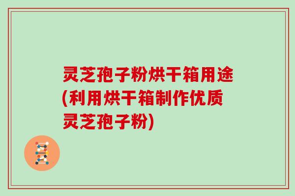 灵芝孢子粉烘干箱用途(利用烘干箱制作优质灵芝孢子粉)