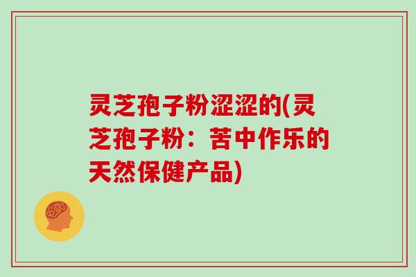 灵芝孢子粉涩涩的(灵芝孢子粉：苦中作乐的天然保健产品)
