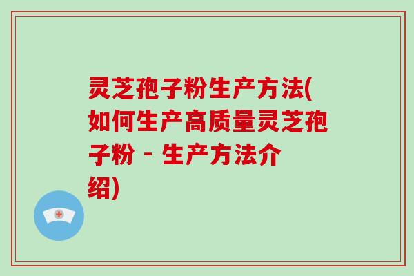 灵芝孢子粉生产方法(如何生产高质量灵芝孢子粉 - 生产方法介绍)