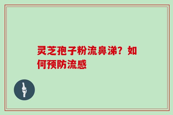 灵芝孢子粉流鼻涕?如何预防流感-第1张图片-灵芝大师 灵芝孢子粉流鼻涕?如何预防流感-第1张图片-灵芝大师