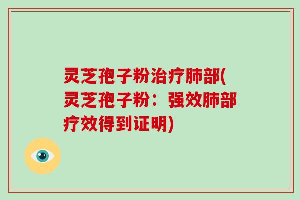 灵芝孢子粉治疗肺部(灵芝孢子粉：强效肺部疗效得到证明)
