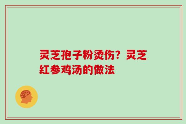 灵芝孢子粉烫伤？灵芝红参鸡汤的做法