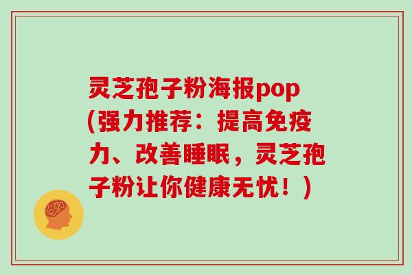 灵芝孢子粉海报pop(强力推荐：提高免疫力、改善睡眠，灵芝孢子粉让你健康无忧！)