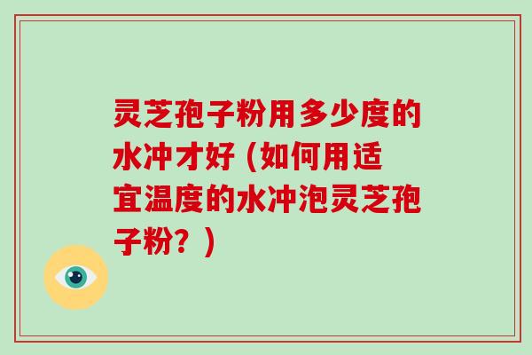灵芝孢子粉用多少度的水冲才好 (如何用适宜温度的水冲泡灵芝孢子粉?)-第1张图片-灵芝大师 灵芝孢子粉用多少度的水冲才好 (如何用适宜温度的水冲泡灵芝孢子粉?)-第1张图片-灵芝大师
