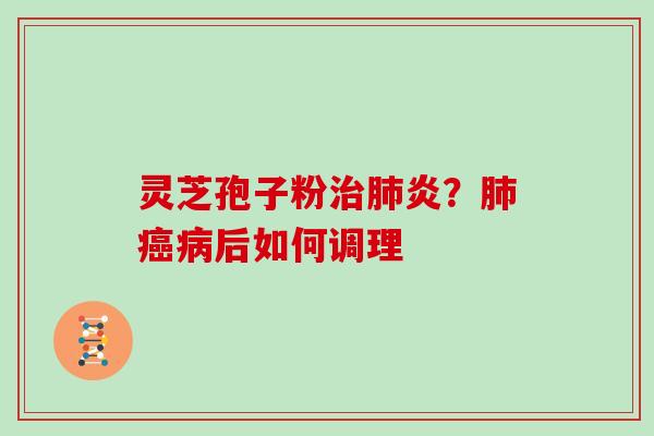 灵芝孢子粉治肺炎？肺癌病后如何调理
