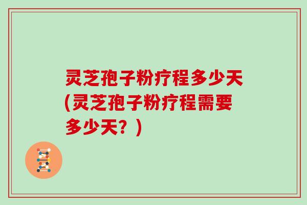 灵芝孢子粉疗程多少天(灵芝孢子粉疗程需要多少天?)-第1张图片-灵芝大师 灵芝孢子粉疗程多少天(灵芝孢子粉疗程需要多少天?)-第1张图片-灵芝大师