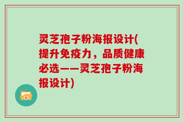 灵芝孢子粉海报设计(提升免疫力,品质健康必选——灵芝孢子粉海报设计)-第1张图片-灵芝大师 灵芝孢子粉海报设计(提升免疫力,品质健康必选——灵芝孢子粉海报设计)-第1张图片-灵芝大师