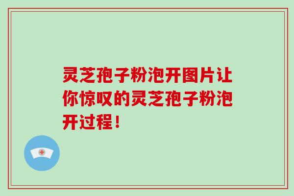 灵芝孢子粉泡开图片让你惊叹的灵芝孢子粉泡开过程！