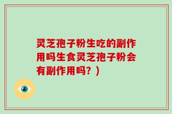灵芝孢子粉生吃的副作用吗生食灵芝孢子粉会有副作用吗？)