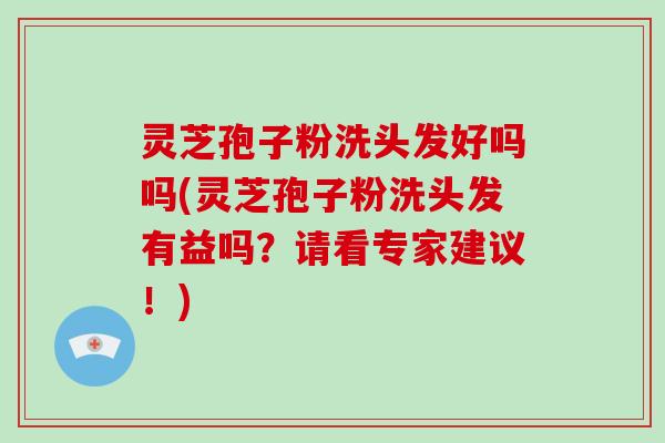 灵芝孢子粉洗头发好吗吗(灵芝孢子粉洗头发有益吗?请看专家建议!)-第1张图片-灵芝大师 灵芝孢子粉洗头发好吗吗(灵芝孢子粉洗头发有益吗?请看专家建议!)-第1张图片-灵芝大师