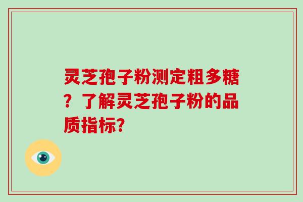 灵芝孢子粉测定粗多糖？了解灵芝孢子粉的品质指标？