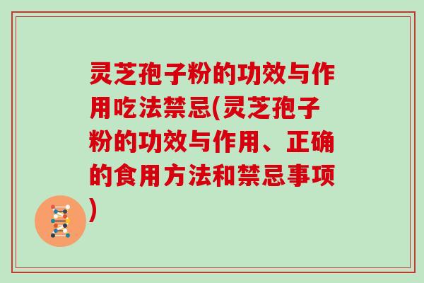 灵芝孢子粉的功效与作用吃法禁忌(灵芝孢子粉的功效与作用、正确的食用方法和禁忌事项)