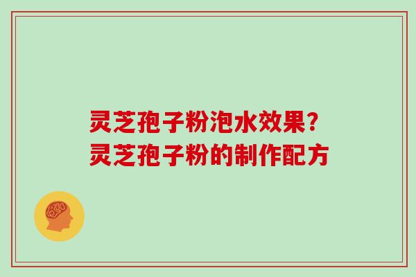 灵芝孢子粉泡水效果？灵芝孢子粉的制作配方