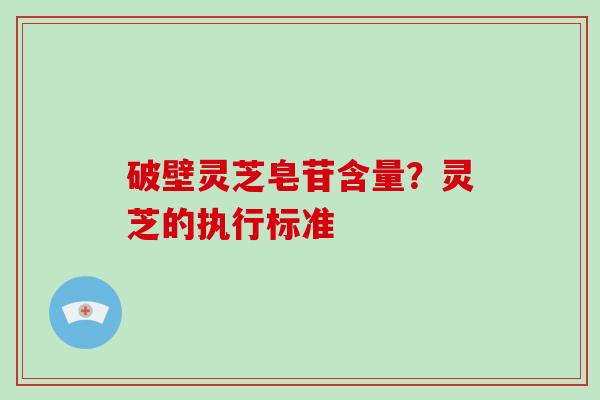 破壁灵芝皂苷含量？灵芝的执行标准