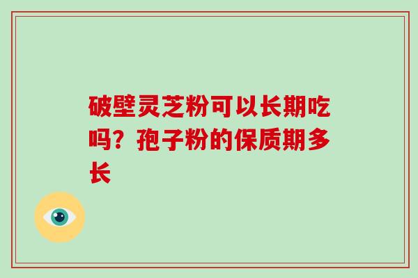 破壁灵芝粉可以长期吃吗？孢子粉的保质期多长