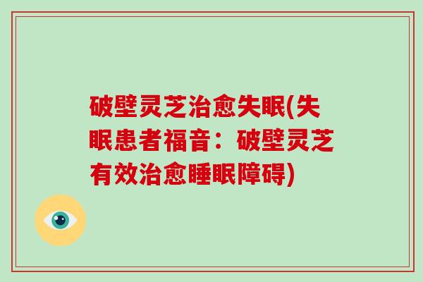 破壁灵芝治愈失眠(失眠患者福音：破壁灵芝有效治愈睡眠障碍)