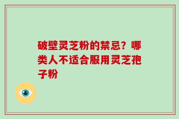 破壁灵芝粉的禁忌？哪类人不适合服用灵芝孢子粉