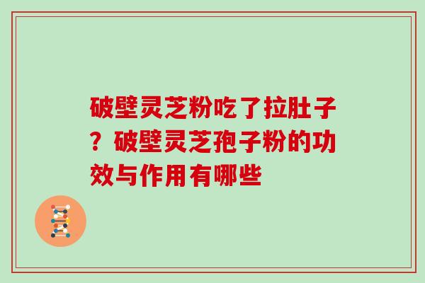 破壁灵芝粉吃了拉肚子？破壁灵芝孢子粉的功效与作用有哪些