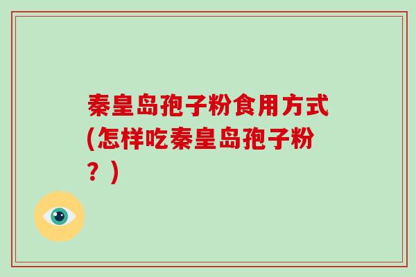 秦皇岛孢子粉食用方式(怎样吃秦皇岛孢子粉？)