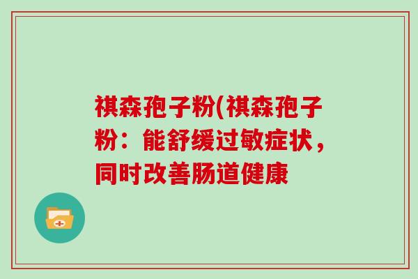 祺森孢子粉(祺森孢子粉：能舒缓过敏症状，同时改善肠道健康