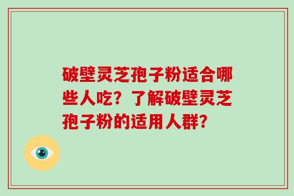 破壁灵芝孢子粉适合哪些人吃？了解破壁灵芝孢子粉的适用人群？