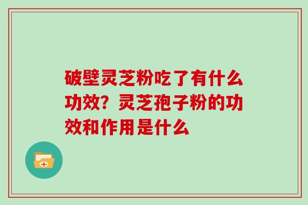 破壁灵芝粉吃了有什么功效？灵芝孢子粉的功效和作用是什么