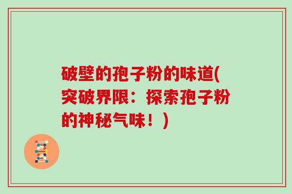 破壁的孢子粉的味道(突破界限：探索孢子粉的神秘气味！)