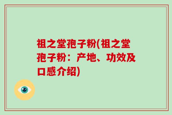 祖之堂孢子粉(祖之堂孢子粉:产地、功效及口感介绍)-第1张图片-灵芝大师 祖之堂孢子粉(祖之堂孢子粉:产地、功效及口感介绍)-第1张图片-灵芝大师