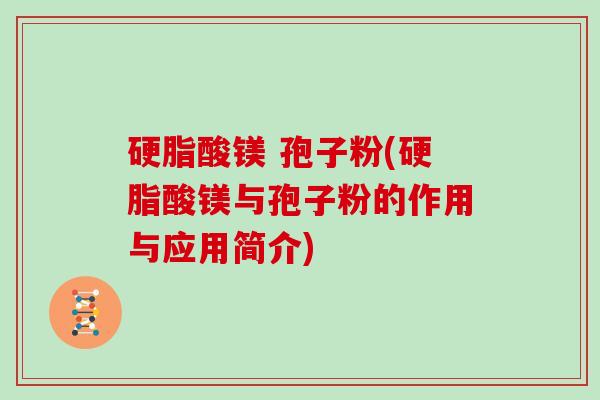 硬脂酸镁 孢子粉(硬脂酸镁与孢子粉的作用与应用简介)