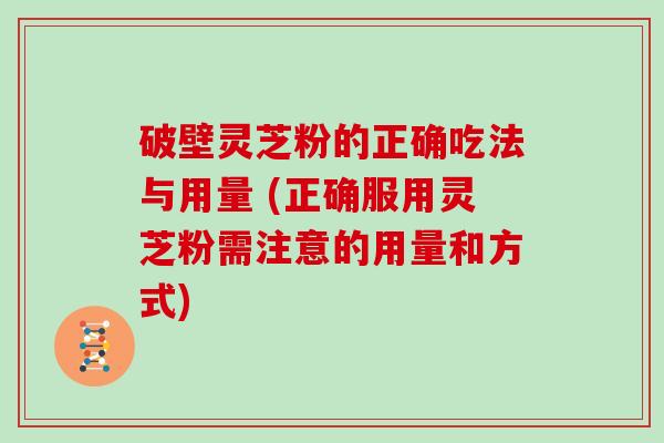 破壁灵芝粉的正确吃法与用量 (正确服用灵芝粉需注意的用量和方式)-第1张图片-灵芝大师 破壁灵芝粉的正确吃法与用量 (正确服用灵芝粉需注意的用量和方式)-第1张图片-灵芝大师
