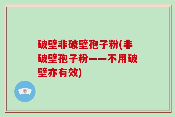 破壁非破壁孢子粉(非破壁孢子粉——不用破壁亦有效)-第1张图片-灵芝大师