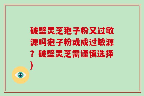 破壁灵芝狍子粉又过敏源吗狍子粉或成过敏源？破壁灵芝需谨慎选择)
