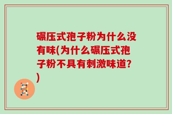 碾压式孢子粉为什么没有味(为什么碾压式孢子粉不具有刺激味道？)