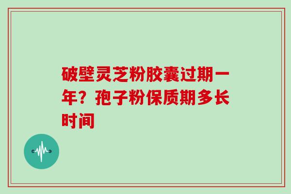 破壁灵芝粉胶囊过期一年？孢子粉保质期多长时间