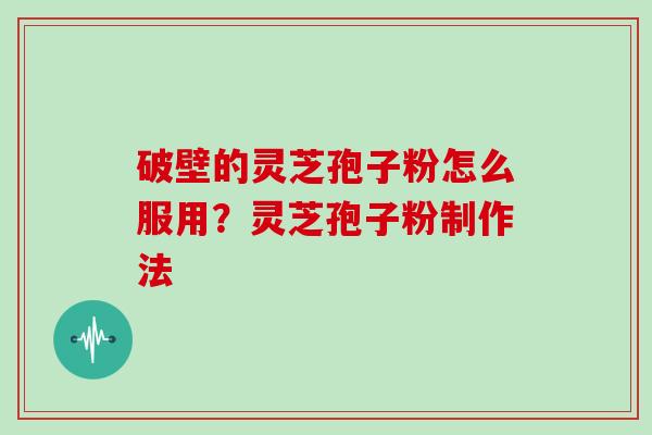 破壁的灵芝孢子粉怎么服用？灵芝孢子粉制作法