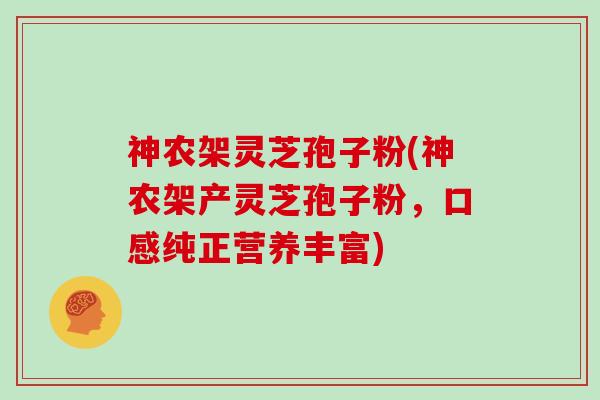 神农架灵芝孢子粉(神农架产灵芝孢子粉，口感纯正营养丰富)