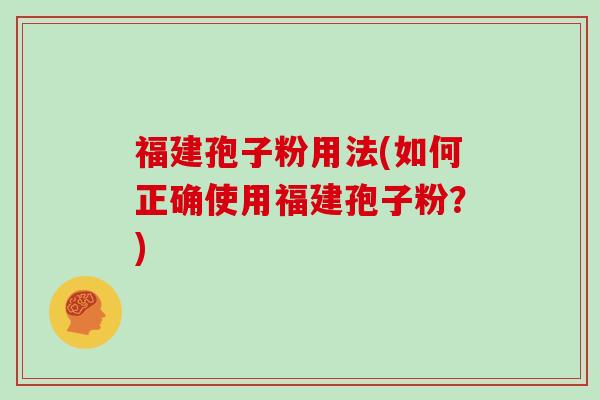 福建孢子粉用法(如何正确使用福建孢子粉？)