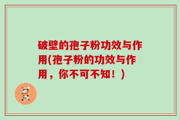破壁的孢子粉功效与作用(孢子粉的功效与作用，你不可不知！)