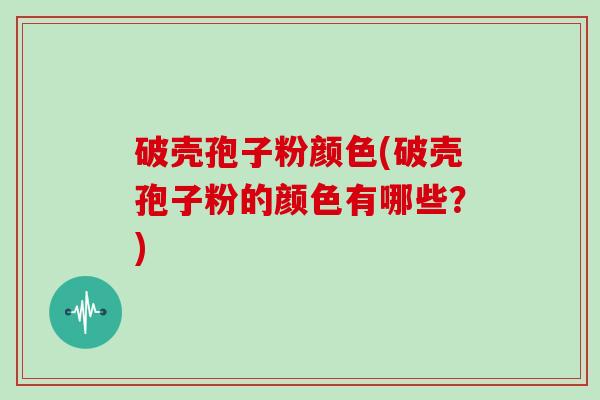 破壳孢子粉颜色(破壳孢子粉的颜色有哪些？)