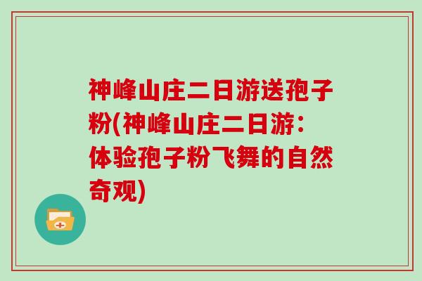 神峰山庄二日游送孢子粉(神峰山庄二日游：体验孢子粉飞舞的自然奇观)